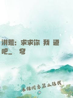 洪荒：求求你讓我證道吧