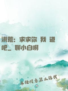 洪荒：求求你讓我證道吧