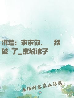 洪荒：求求你，別讓我破陣了