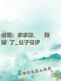 洪荒：求求你，別讓我破陣了