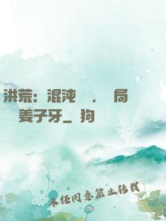 洪荒：混沌歸來，開局斬殺姜子牙
