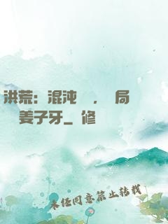 洪荒：混沌歸來，開局斬殺姜子牙