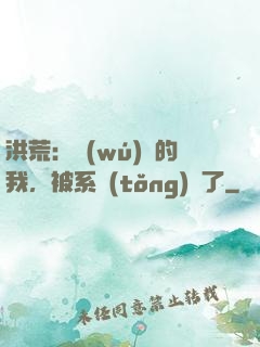 洪荒：無(wú)敵的我，被系統(tǒng)騙了