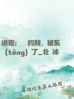 洪荒：無敵的我，被系統(tǒng)騙了