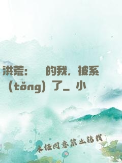 洪荒：無敵的我，被系統(tǒng)騙了