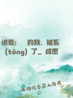 洪荒：無敵的我，被系統(tǒng)騙了