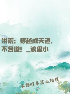 洪荒：穿越成天道，絕不合道！
