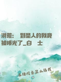 洪荒：茍到圣人的我竟被曝光了
