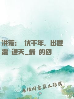 洪荒：蟄伏千年，出世震驚通天
