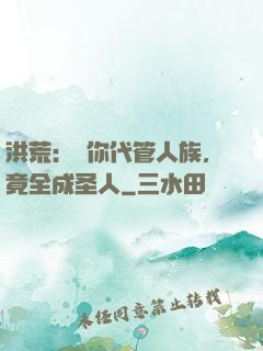 洪荒：讓你代管人族，竟全成圣人