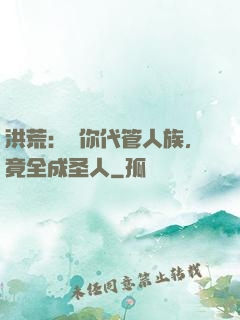 洪荒：讓你代管人族，竟全成圣人