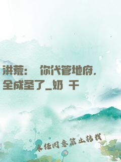 洪荒：讓你代管地府，全成圣了