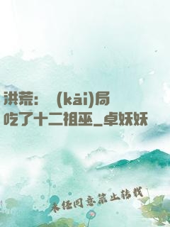 洪荒：開(kāi)局吃了十二祖巫