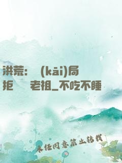 洪荒：開(kāi)局拒絕鴻鈞老祖