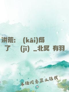 洪荒：開(kāi)局搶了鴻鈞機(jī)緣