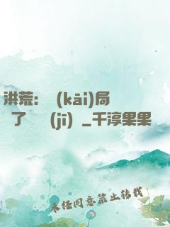 洪荒：開(kāi)局搶了鴻鈞機(jī)緣