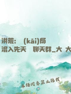 洪荒：開(kāi)局混入先天靈寶聊天群