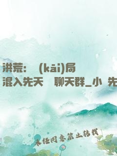 洪荒：開(kāi)局混入先天靈寶聊天群