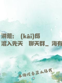 洪荒：開(kāi)局混入先天靈寶聊天群