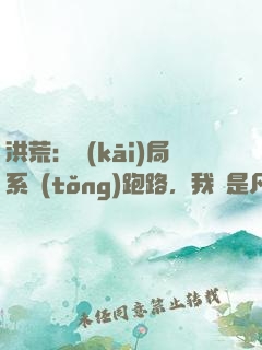 洪荒：開(kāi)局系統(tǒng)跑路，我還是凡人