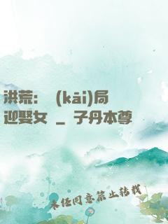洪荒：開(kāi)局迎娶女媧