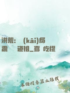 洪荒：開(kāi)局震驚鴻鈞道祖