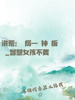 洪荒：開局一塊神級板磚