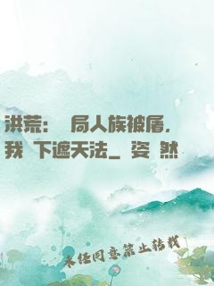 洪荒：開局人族被屠，我傳下遮天法