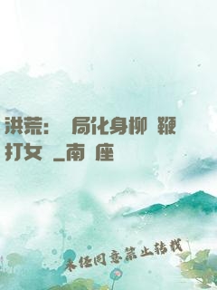 洪荒：開局化身柳樹鞭打女媧