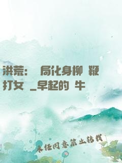 洪荒：開局化身柳樹鞭打女媧
