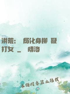 洪荒：開局化身柳樹鞭打女媧
