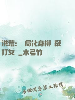 洪荒：開局化身柳樹鞭打女媧