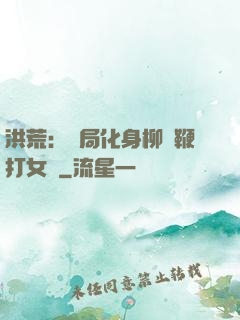 洪荒：開局化身柳樹鞭打女媧