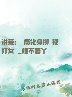 洪荒：開局化身柳樹鞭打女媧