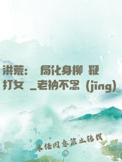 洪荒：開局化身柳樹鞭打女媧