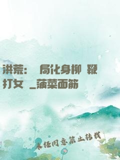 洪荒：開局化身柳樹鞭打女媧