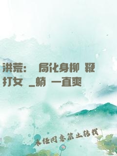 洪荒：開局化身柳樹鞭打女媧