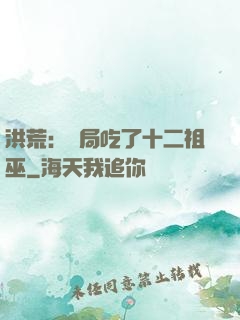 洪荒：開局吃了十二祖巫