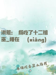 洪荒：開局吃了十二祖巫
