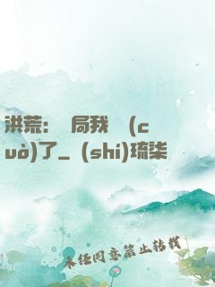 洪荒：開局我選錯(cuò)了