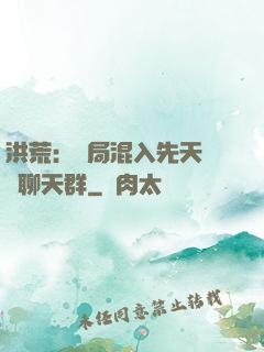 洪荒：開局混入先天靈寶聊天群