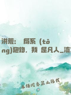 洪荒：開局系統(tǒng)跑路，我還是凡人