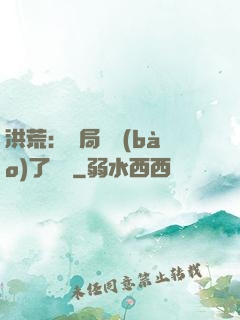 洪荒：開局舉報(bào)了鴻鈞