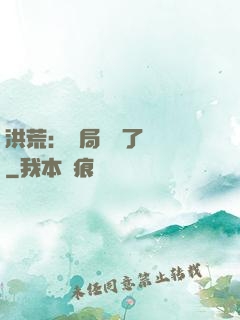 洪荒：開局舉報了鴻鈞