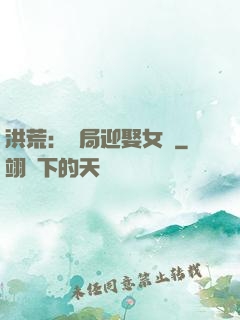 洪荒：開局迎娶女媧