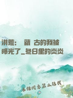 洪荒：隱藏萬古的我被曝光了