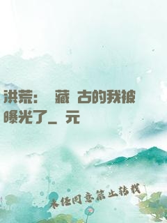 洪荒：隱藏萬古的我被曝光了