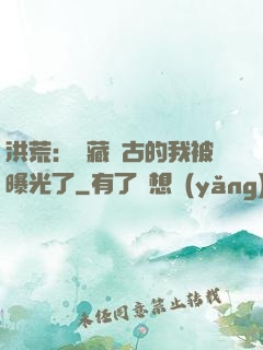 洪荒：隱藏萬古的我被曝光了