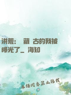 洪荒：隱藏萬古的我被曝光了