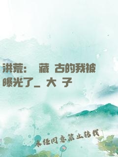 洪荒：隱藏萬古的我被曝光了
